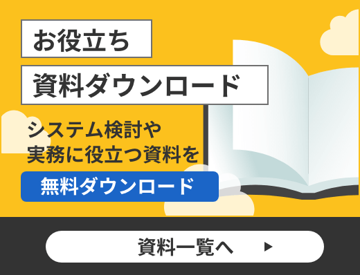 お役立ち資料ダウンロード　システム検討や実務に役立つ資料を無料ダウンロード