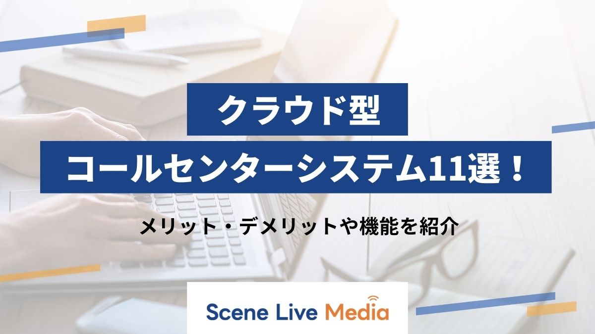 クラウド型コールセンターシステム11選！メリット・デメリットや機能を紹介　Scene Live MEDIA