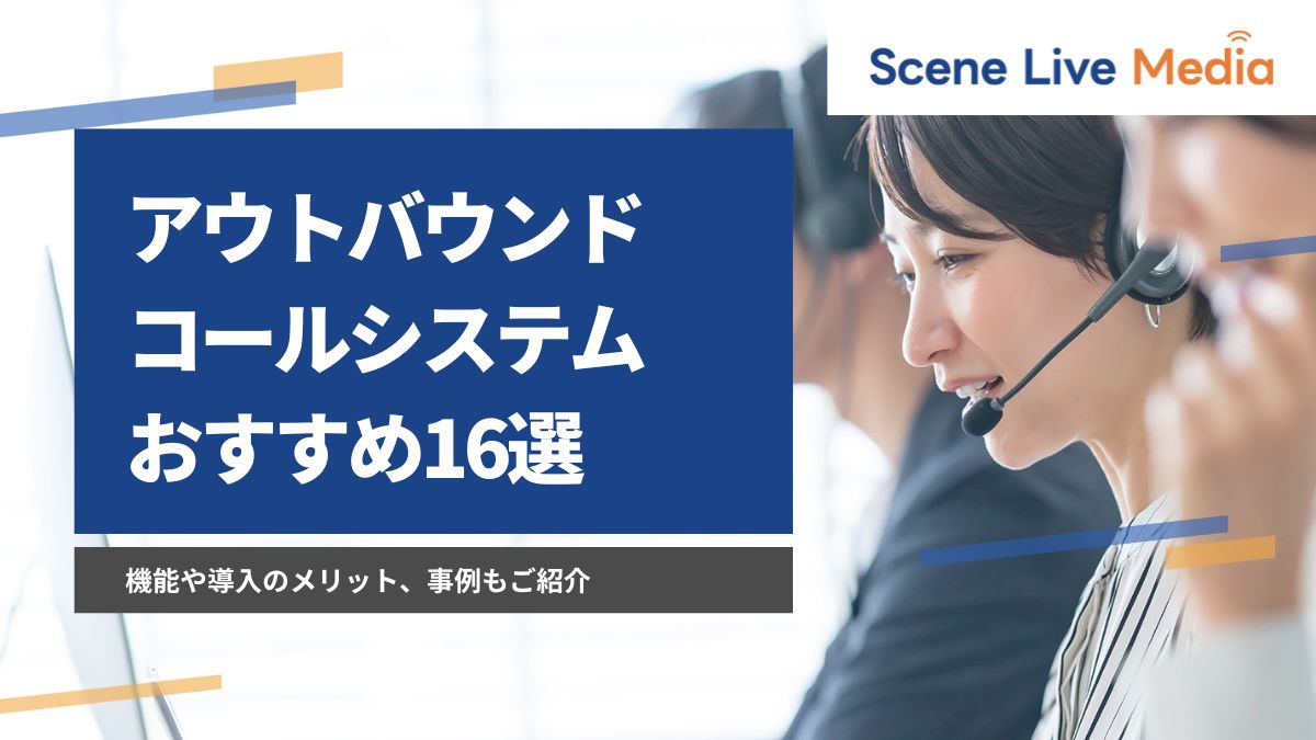 アウトバウンドコールシステムのおすすめ16選！機能や導入のメリット、事例もご紹介　Scene Live MEDIA