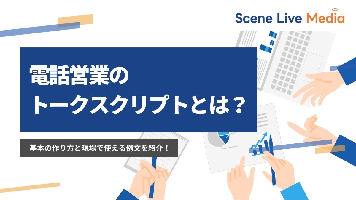 電話営業のトークスクリプトとは？基本の作り方と現場で使える例文を紹介！　Scene Live MEDIA