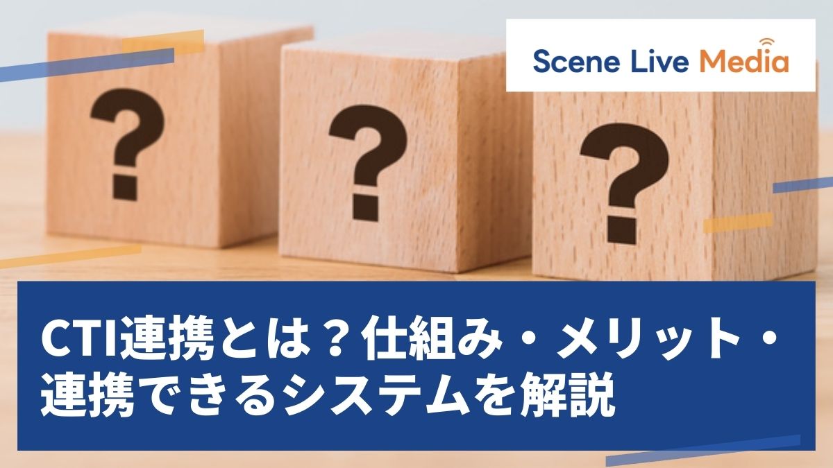 CTI連携とは？仕組み・メリット・連携できるシステムを解説　Scene Live MEDIA