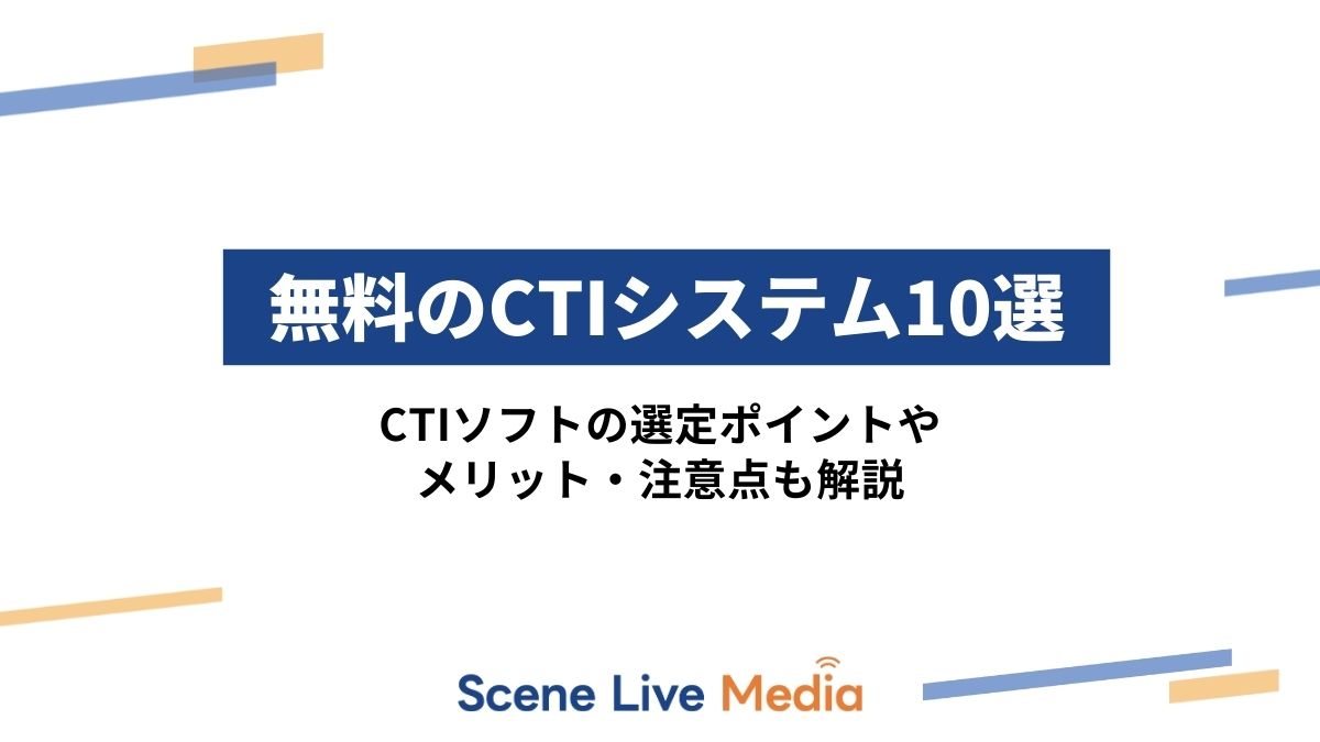 無料のCTIシステム10選｜CTIソフトの選定ポイントやメリット・注意点も解説　Scene Live MEDIA