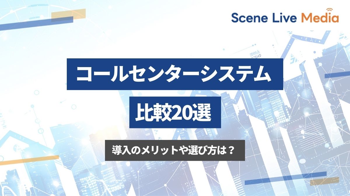 コールセンターシステム比較20選！導入のメリットや選び方は？　Scene Live MEDIA