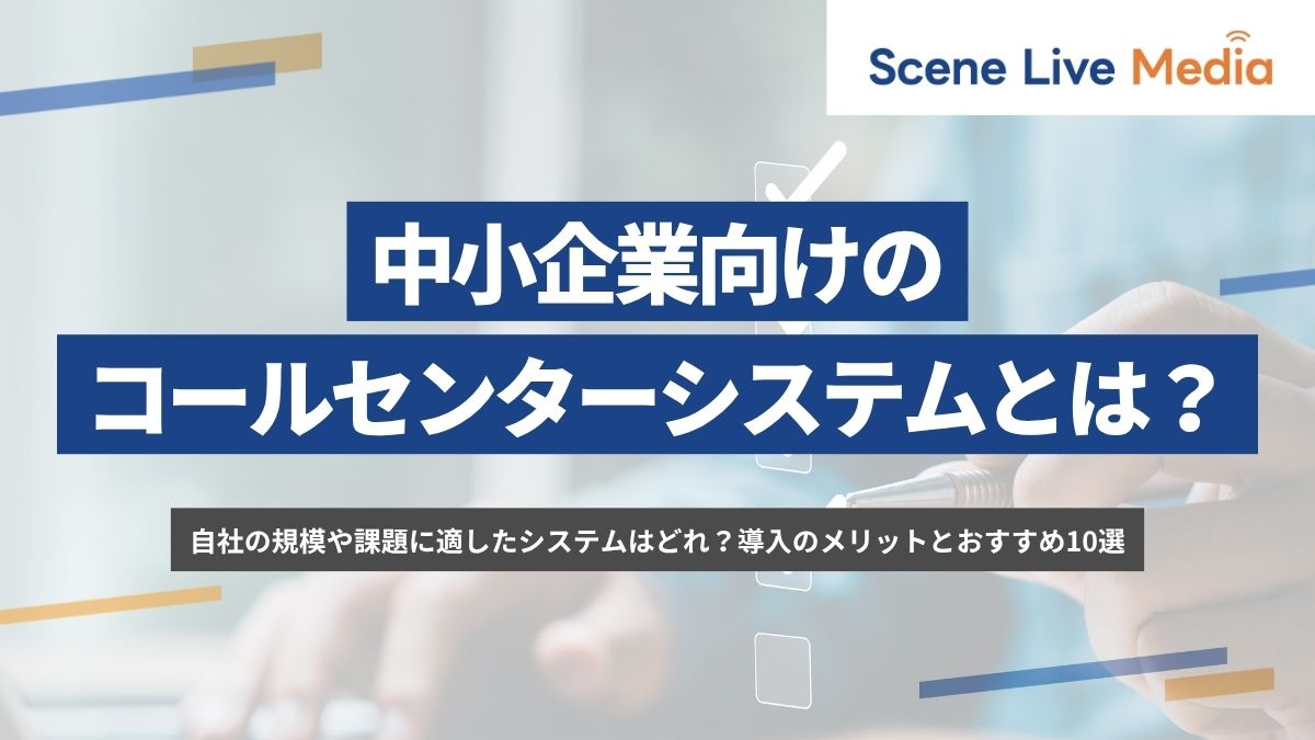 中小企業向けコールセンターシステムとは？導入のメリットとおすすめ10選　Scene Live MEDIA