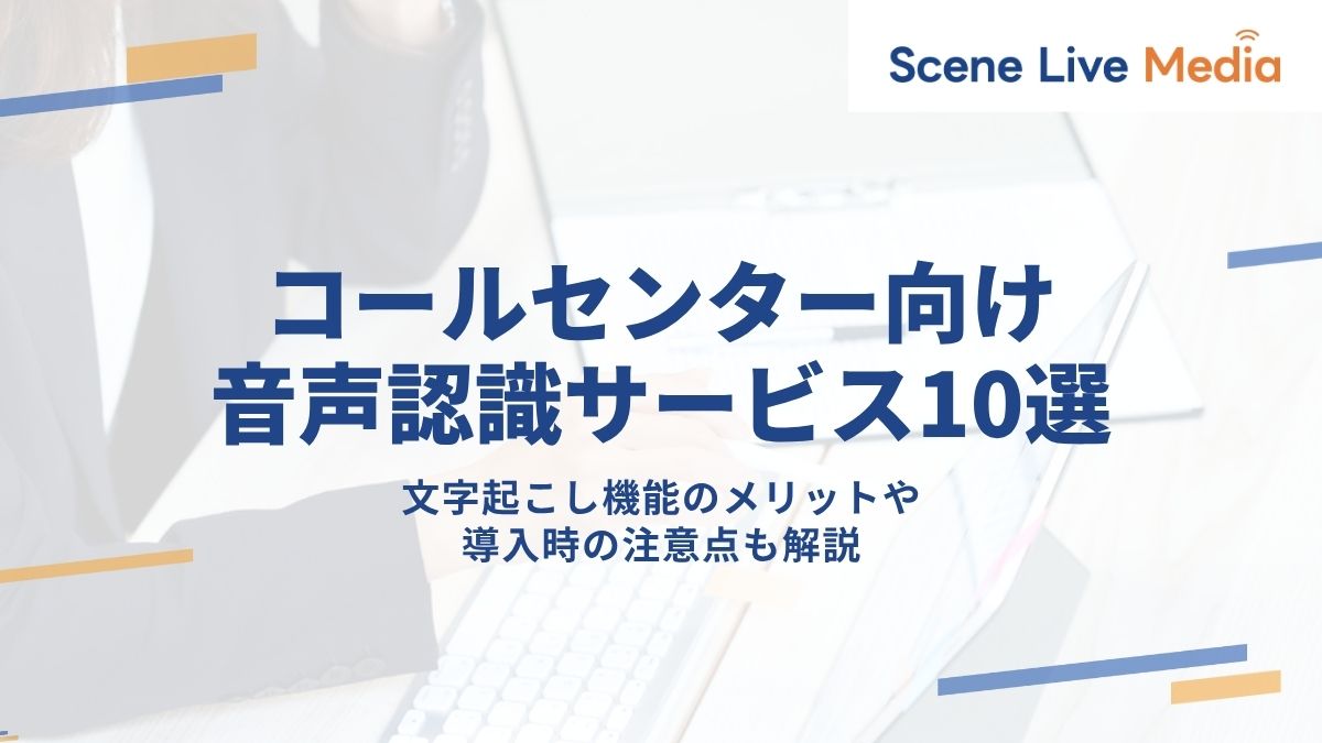 コールセンター向け音声認識サービス10選｜文字起こし機能のメリットや導入時の注意点も解説　Scene Live MEDIA